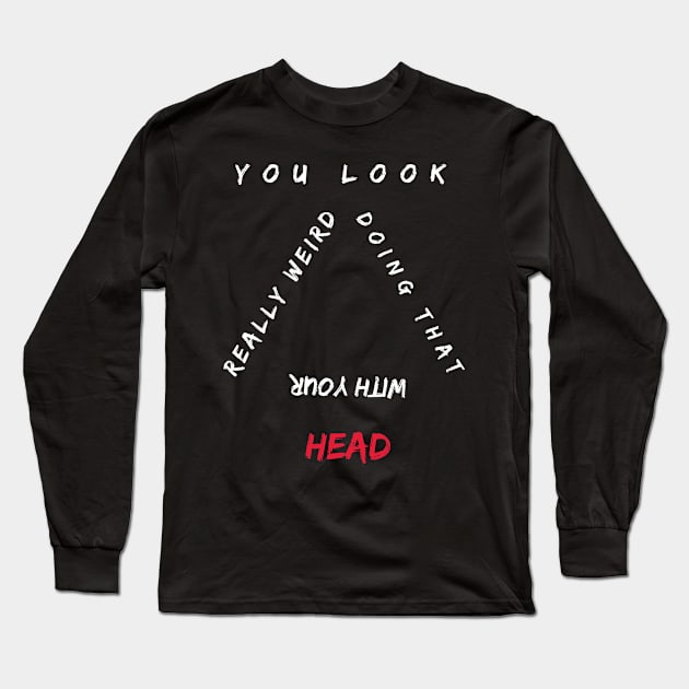 You Look Really Weird Doing That With Your Head Long Sleeve T-Shirt by Qurax